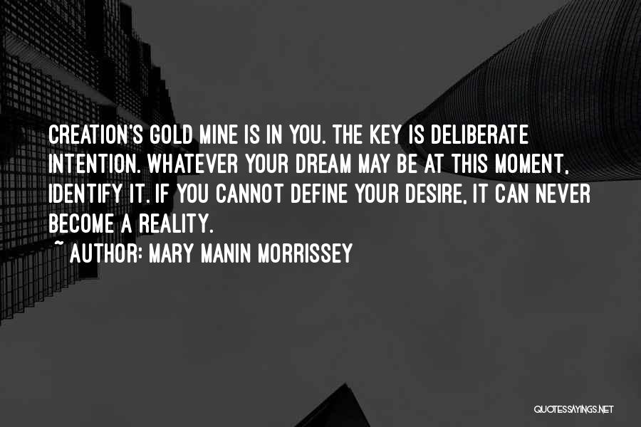 Mary Manin Morrissey Quotes: Creation's Gold Mine Is In You. The Key Is Deliberate Intention. Whatever Your Dream May Be At This Moment, Identify