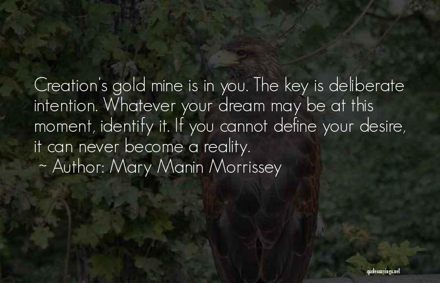 Mary Manin Morrissey Quotes: Creation's Gold Mine Is In You. The Key Is Deliberate Intention. Whatever Your Dream May Be At This Moment, Identify