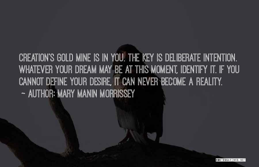 Mary Manin Morrissey Quotes: Creation's Gold Mine Is In You. The Key Is Deliberate Intention. Whatever Your Dream May Be At This Moment, Identify