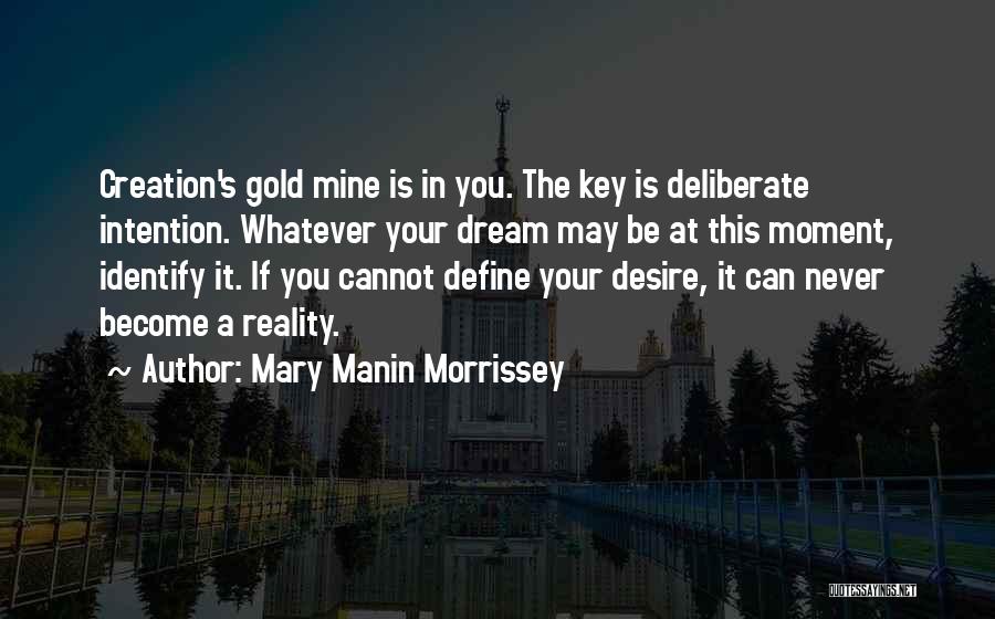 Mary Manin Morrissey Quotes: Creation's Gold Mine Is In You. The Key Is Deliberate Intention. Whatever Your Dream May Be At This Moment, Identify