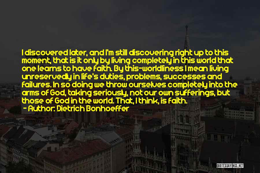 Dietrich Bonhoeffer Quotes: I Discovered Later, And I'm Still Discovering Right Up To This Moment, That Is It Only By Living Completely In