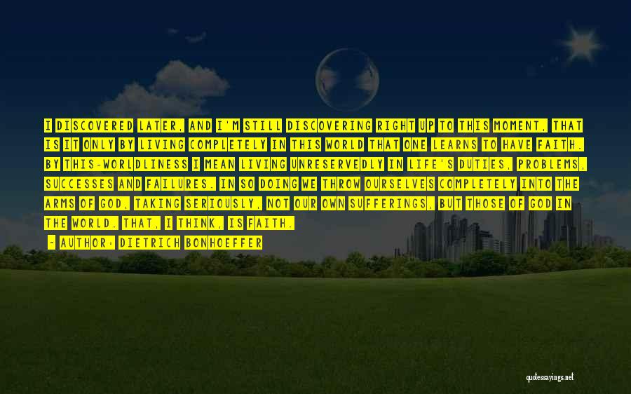 Dietrich Bonhoeffer Quotes: I Discovered Later, And I'm Still Discovering Right Up To This Moment, That Is It Only By Living Completely In