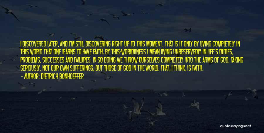 Dietrich Bonhoeffer Quotes: I Discovered Later, And I'm Still Discovering Right Up To This Moment, That Is It Only By Living Completely In