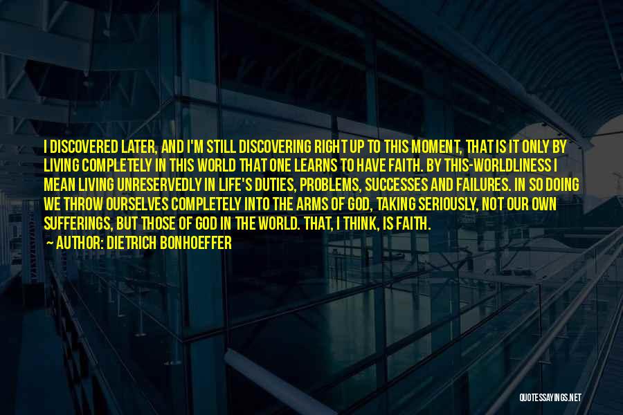 Dietrich Bonhoeffer Quotes: I Discovered Later, And I'm Still Discovering Right Up To This Moment, That Is It Only By Living Completely In