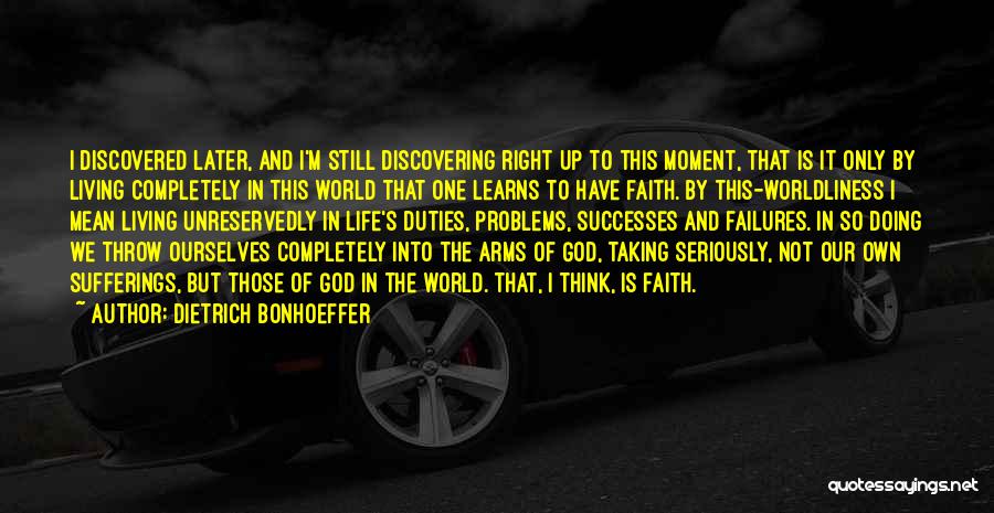 Dietrich Bonhoeffer Quotes: I Discovered Later, And I'm Still Discovering Right Up To This Moment, That Is It Only By Living Completely In