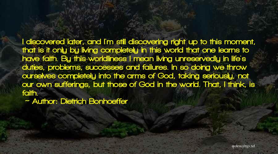 Dietrich Bonhoeffer Quotes: I Discovered Later, And I'm Still Discovering Right Up To This Moment, That Is It Only By Living Completely In