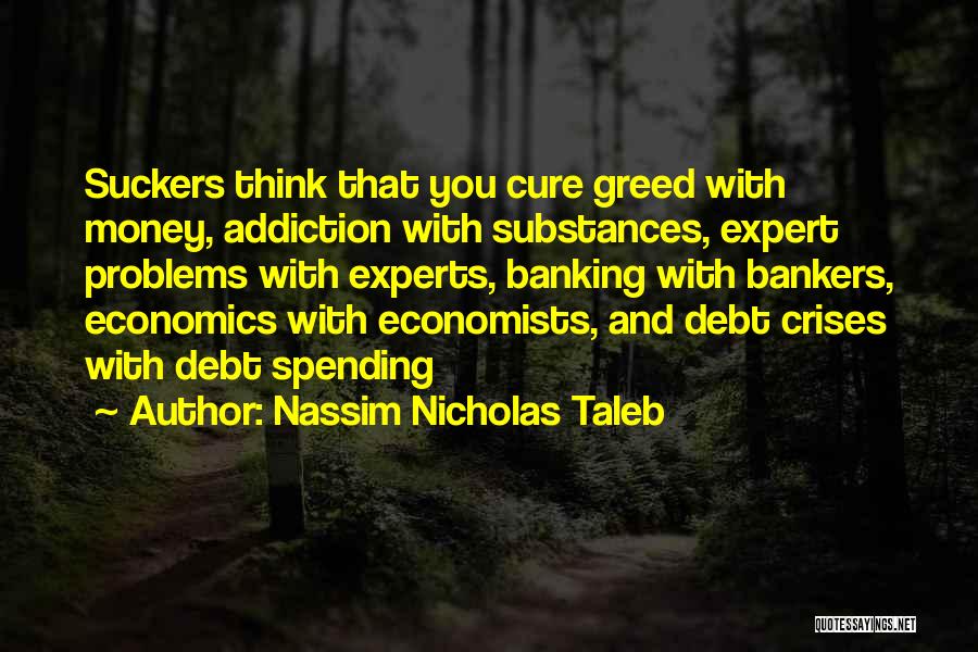 Nassim Nicholas Taleb Quotes: Suckers Think That You Cure Greed With Money, Addiction With Substances, Expert Problems With Experts, Banking With Bankers, Economics With