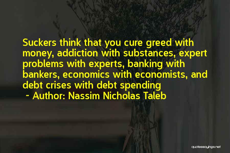 Nassim Nicholas Taleb Quotes: Suckers Think That You Cure Greed With Money, Addiction With Substances, Expert Problems With Experts, Banking With Bankers, Economics With