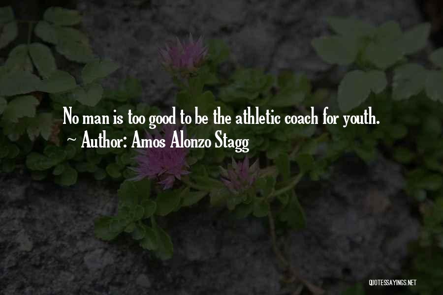 Amos Alonzo Stagg Quotes: No Man Is Too Good To Be The Athletic Coach For Youth.