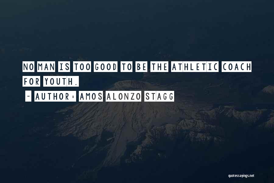 Amos Alonzo Stagg Quotes: No Man Is Too Good To Be The Athletic Coach For Youth.