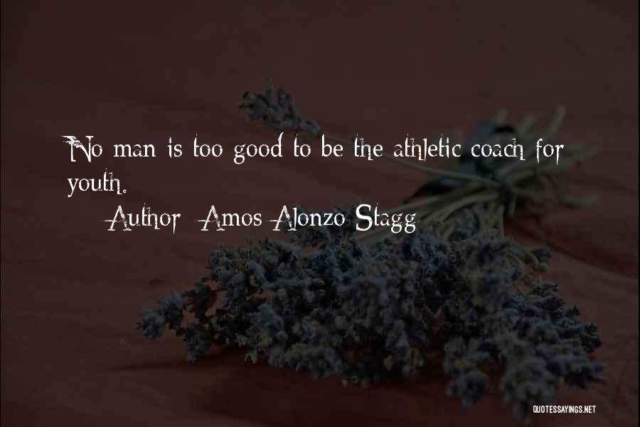 Amos Alonzo Stagg Quotes: No Man Is Too Good To Be The Athletic Coach For Youth.