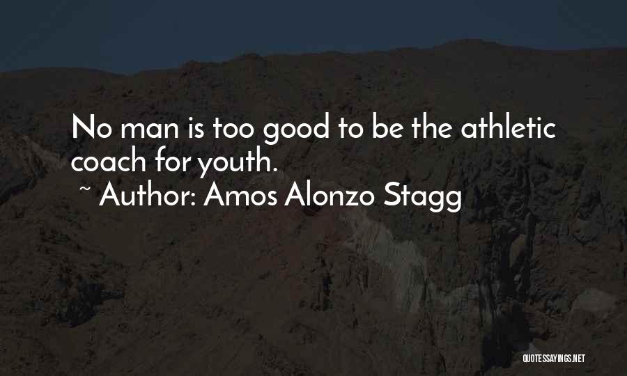 Amos Alonzo Stagg Quotes: No Man Is Too Good To Be The Athletic Coach For Youth.