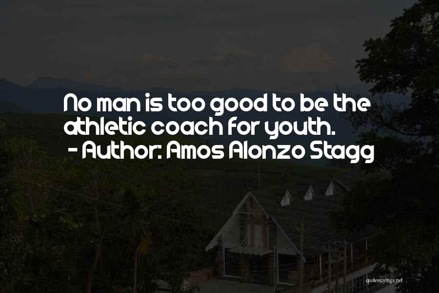 Amos Alonzo Stagg Quotes: No Man Is Too Good To Be The Athletic Coach For Youth.