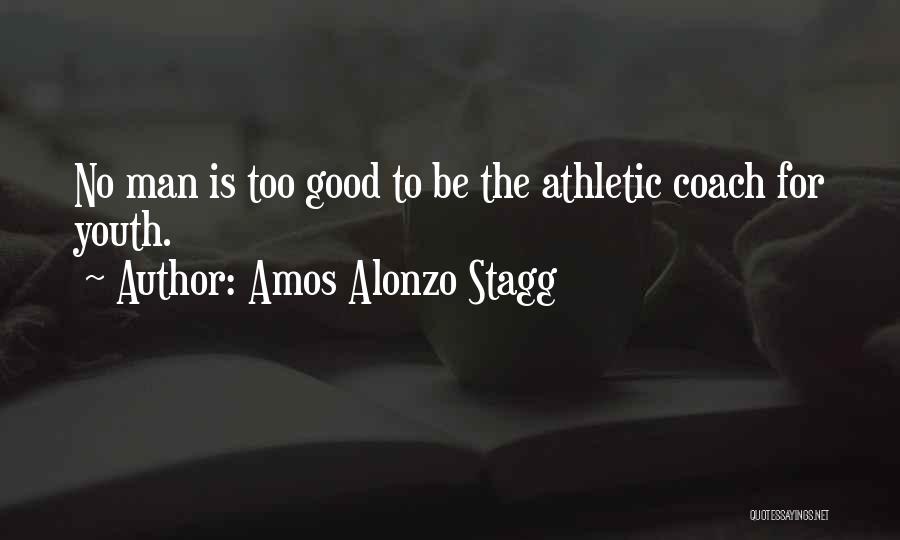 Amos Alonzo Stagg Quotes: No Man Is Too Good To Be The Athletic Coach For Youth.