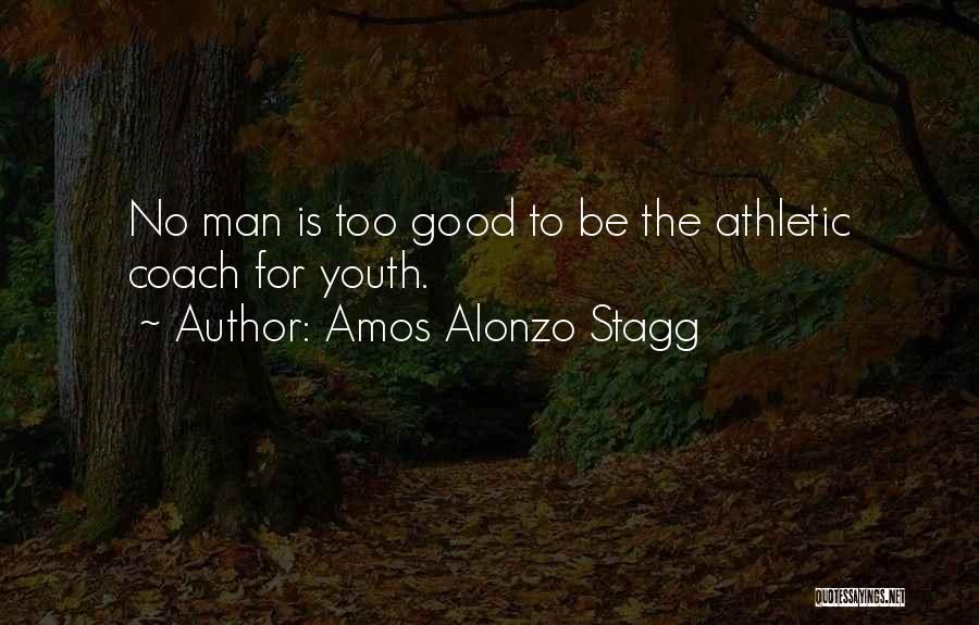 Amos Alonzo Stagg Quotes: No Man Is Too Good To Be The Athletic Coach For Youth.