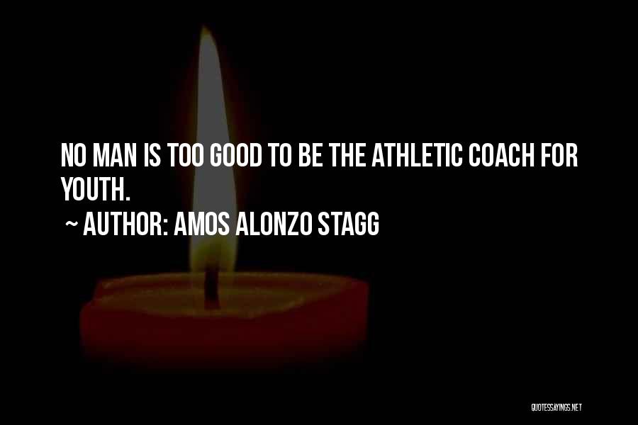 Amos Alonzo Stagg Quotes: No Man Is Too Good To Be The Athletic Coach For Youth.