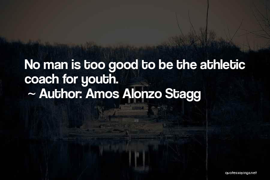 Amos Alonzo Stagg Quotes: No Man Is Too Good To Be The Athletic Coach For Youth.