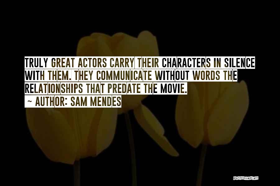 Sam Mendes Quotes: Truly Great Actors Carry Their Characters In Silence With Them. They Communicate Without Words The Relationships That Predate The Movie.