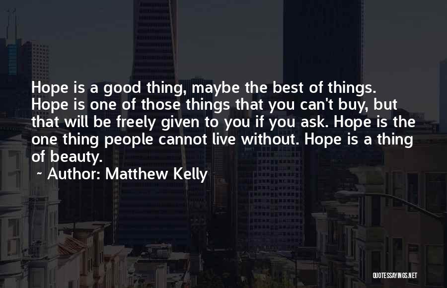 Matthew Kelly Quotes: Hope Is A Good Thing, Maybe The Best Of Things. Hope Is One Of Those Things That You Can't Buy,