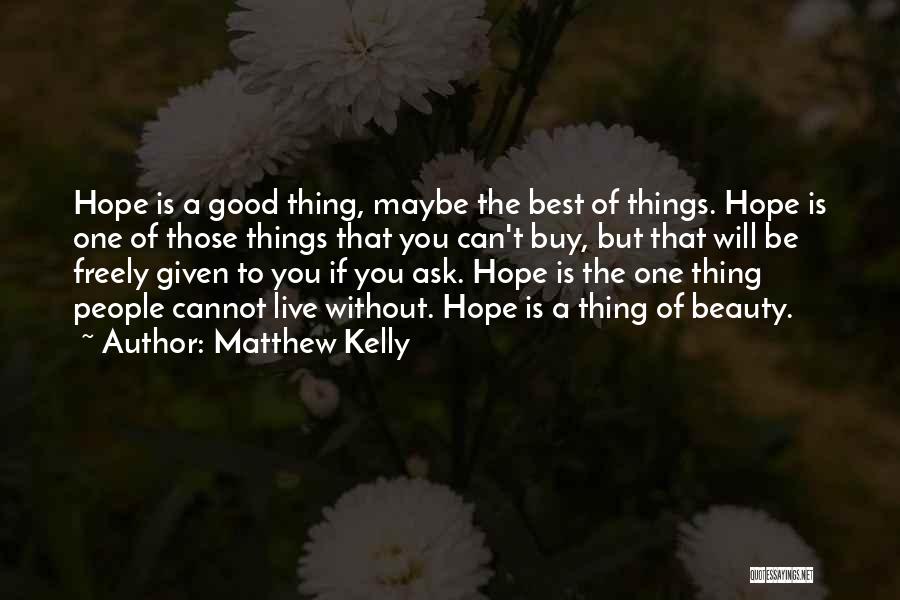 Matthew Kelly Quotes: Hope Is A Good Thing, Maybe The Best Of Things. Hope Is One Of Those Things That You Can't Buy,