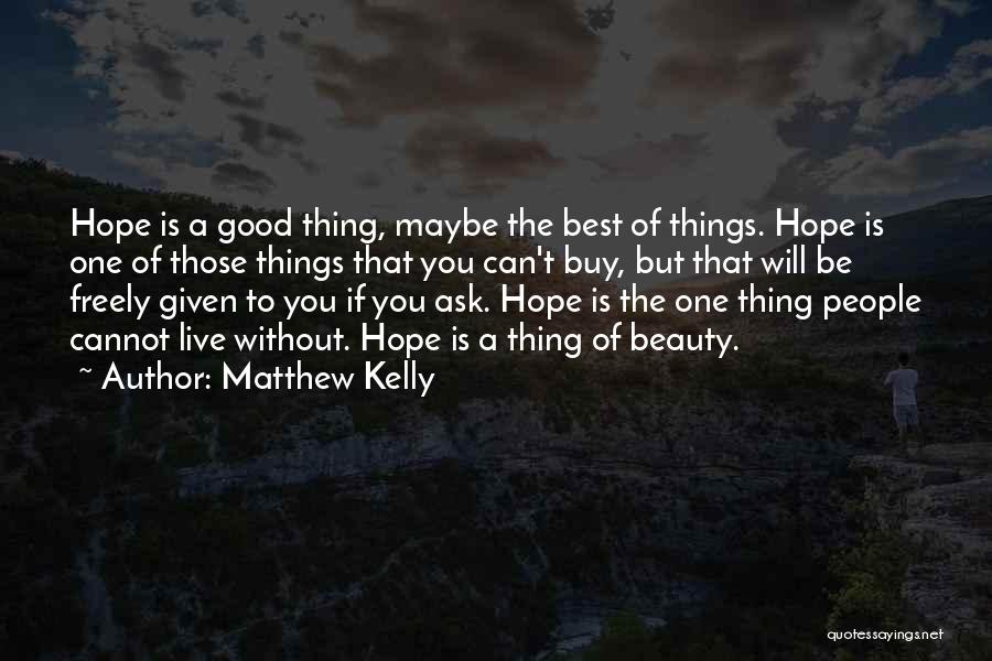 Matthew Kelly Quotes: Hope Is A Good Thing, Maybe The Best Of Things. Hope Is One Of Those Things That You Can't Buy,