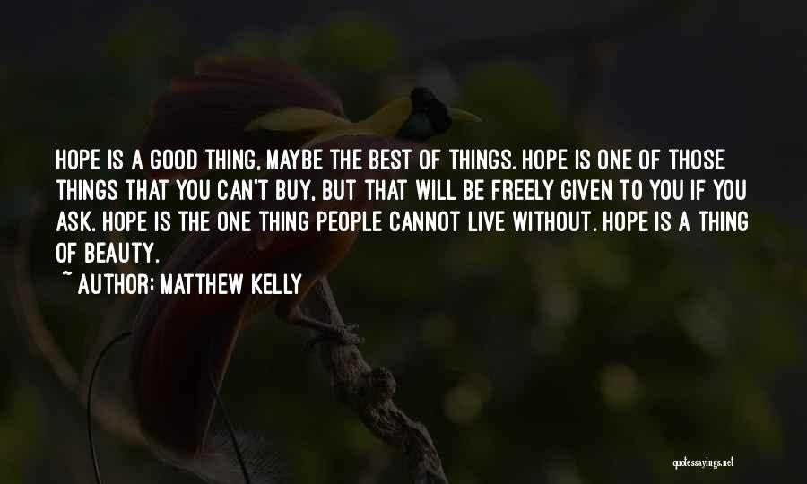 Matthew Kelly Quotes: Hope Is A Good Thing, Maybe The Best Of Things. Hope Is One Of Those Things That You Can't Buy,