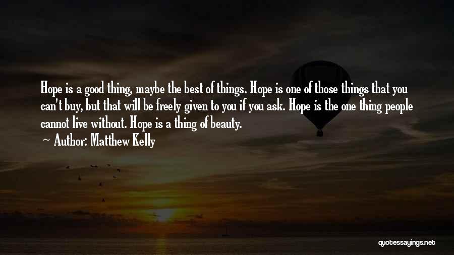 Matthew Kelly Quotes: Hope Is A Good Thing, Maybe The Best Of Things. Hope Is One Of Those Things That You Can't Buy,