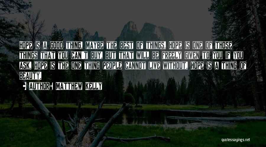 Matthew Kelly Quotes: Hope Is A Good Thing, Maybe The Best Of Things. Hope Is One Of Those Things That You Can't Buy,