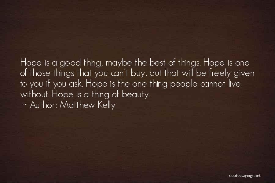 Matthew Kelly Quotes: Hope Is A Good Thing, Maybe The Best Of Things. Hope Is One Of Those Things That You Can't Buy,