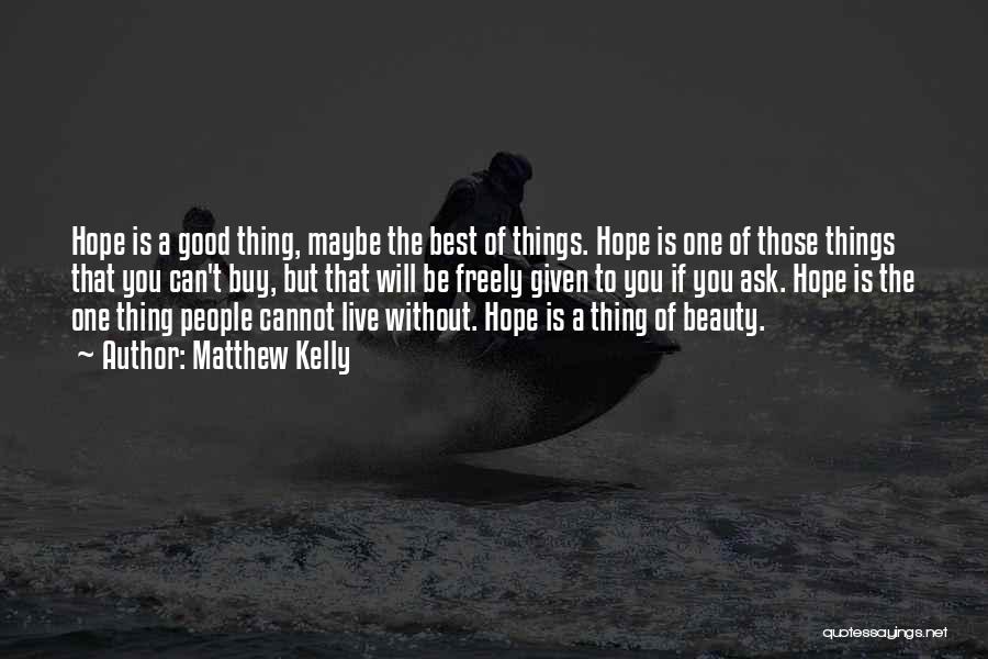 Matthew Kelly Quotes: Hope Is A Good Thing, Maybe The Best Of Things. Hope Is One Of Those Things That You Can't Buy,