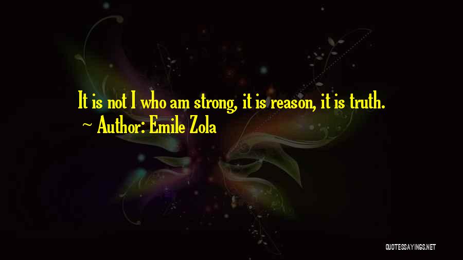 Emile Zola Quotes: It Is Not I Who Am Strong, It Is Reason, It Is Truth.