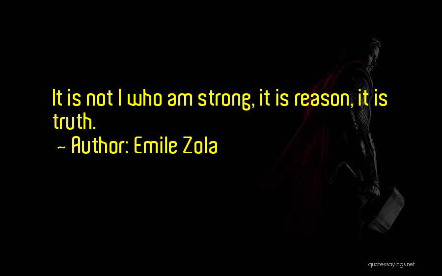 Emile Zola Quotes: It Is Not I Who Am Strong, It Is Reason, It Is Truth.