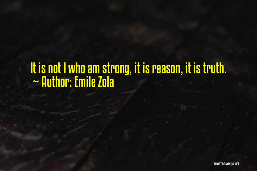 Emile Zola Quotes: It Is Not I Who Am Strong, It Is Reason, It Is Truth.