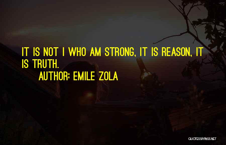 Emile Zola Quotes: It Is Not I Who Am Strong, It Is Reason, It Is Truth.