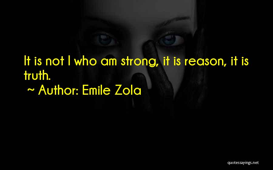 Emile Zola Quotes: It Is Not I Who Am Strong, It Is Reason, It Is Truth.