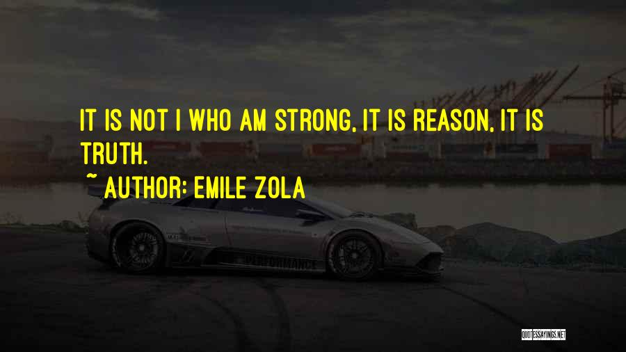 Emile Zola Quotes: It Is Not I Who Am Strong, It Is Reason, It Is Truth.