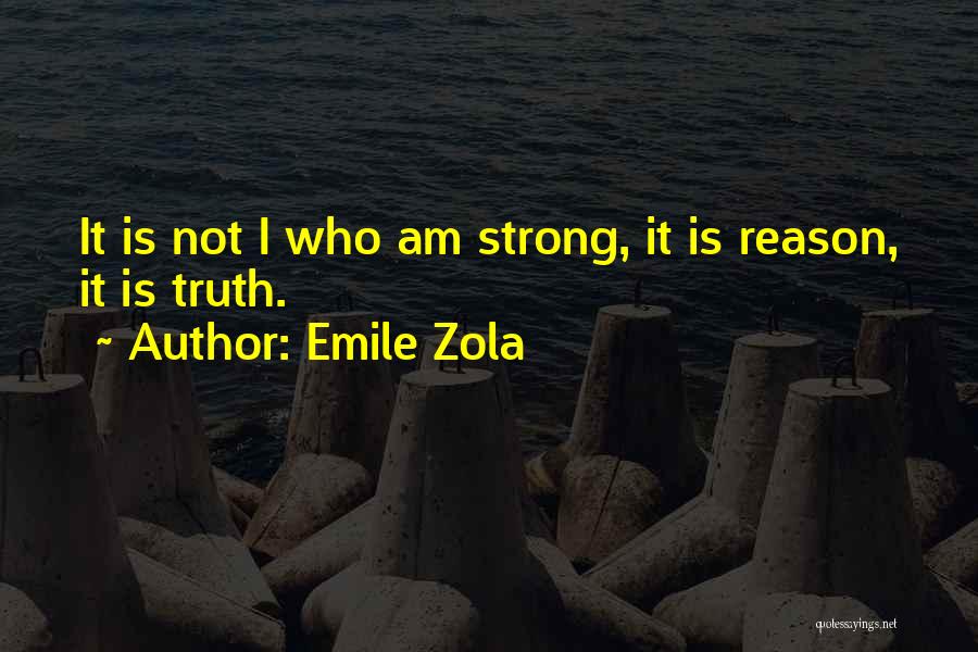 Emile Zola Quotes: It Is Not I Who Am Strong, It Is Reason, It Is Truth.