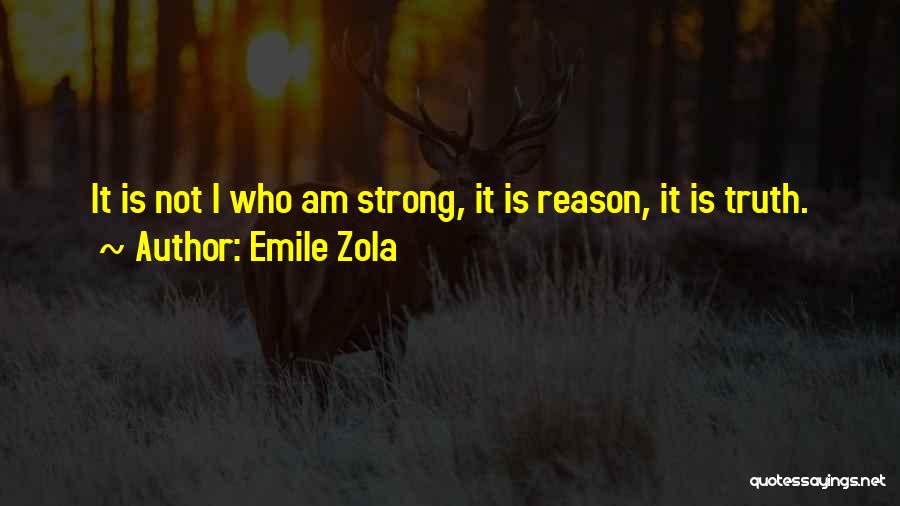 Emile Zola Quotes: It Is Not I Who Am Strong, It Is Reason, It Is Truth.