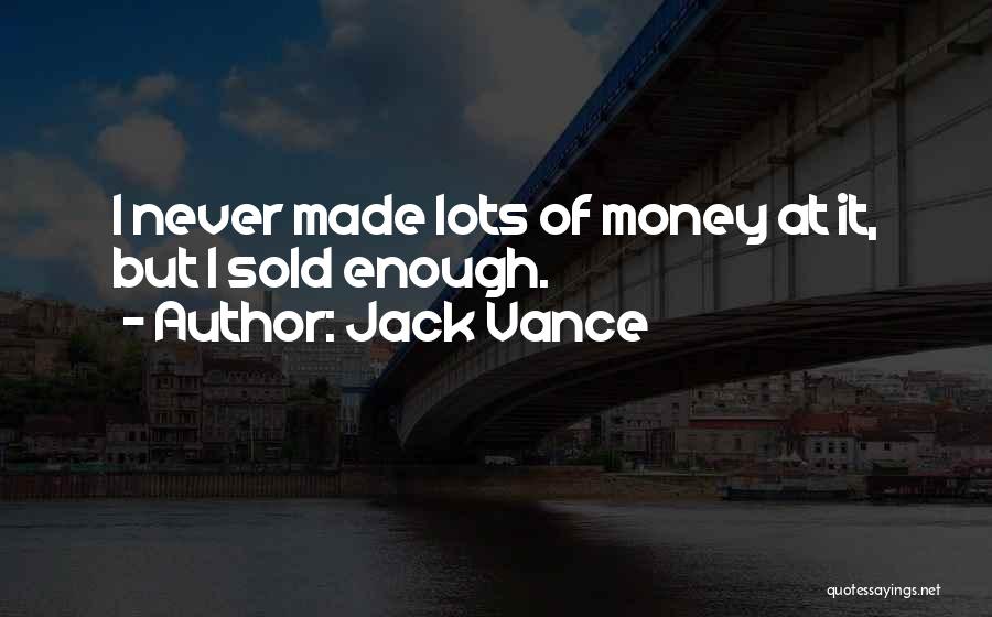 Jack Vance Quotes: I Never Made Lots Of Money At It, But I Sold Enough.