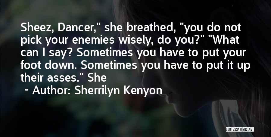 Sherrilyn Kenyon Quotes: Sheez, Dancer, She Breathed, You Do Not Pick Your Enemies Wisely, Do You? What Can I Say? Sometimes You Have