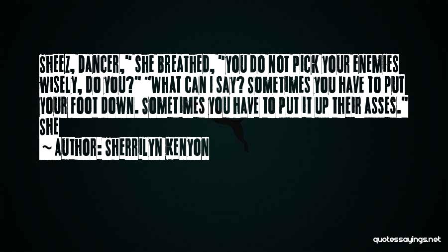 Sherrilyn Kenyon Quotes: Sheez, Dancer, She Breathed, You Do Not Pick Your Enemies Wisely, Do You? What Can I Say? Sometimes You Have
