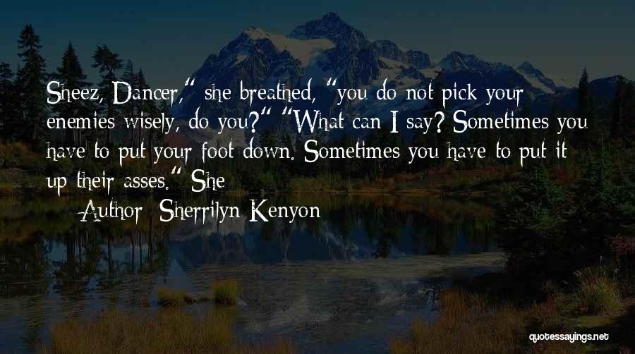 Sherrilyn Kenyon Quotes: Sheez, Dancer, She Breathed, You Do Not Pick Your Enemies Wisely, Do You? What Can I Say? Sometimes You Have