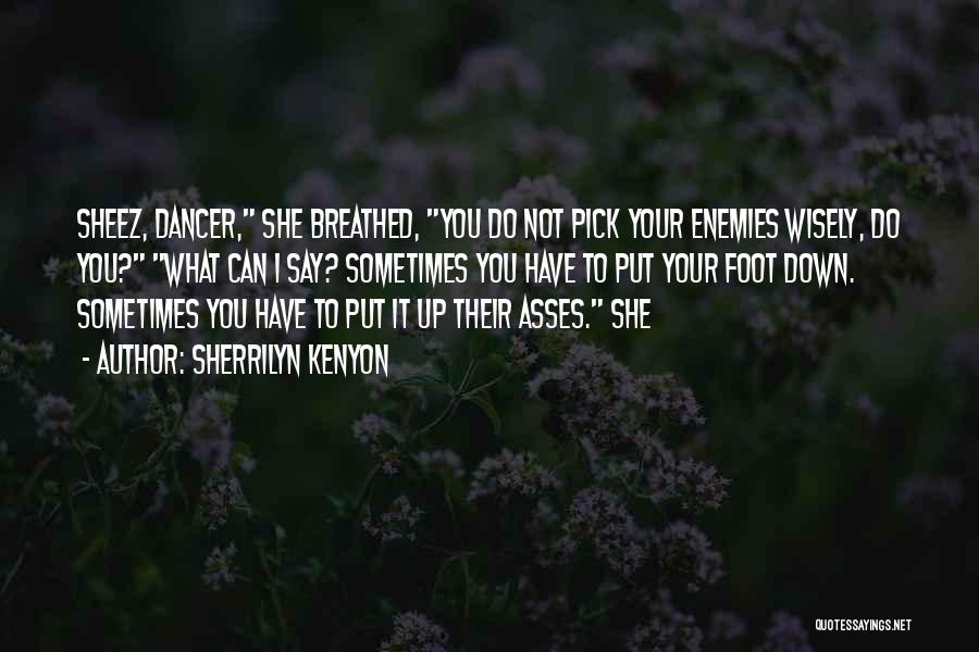 Sherrilyn Kenyon Quotes: Sheez, Dancer, She Breathed, You Do Not Pick Your Enemies Wisely, Do You? What Can I Say? Sometimes You Have