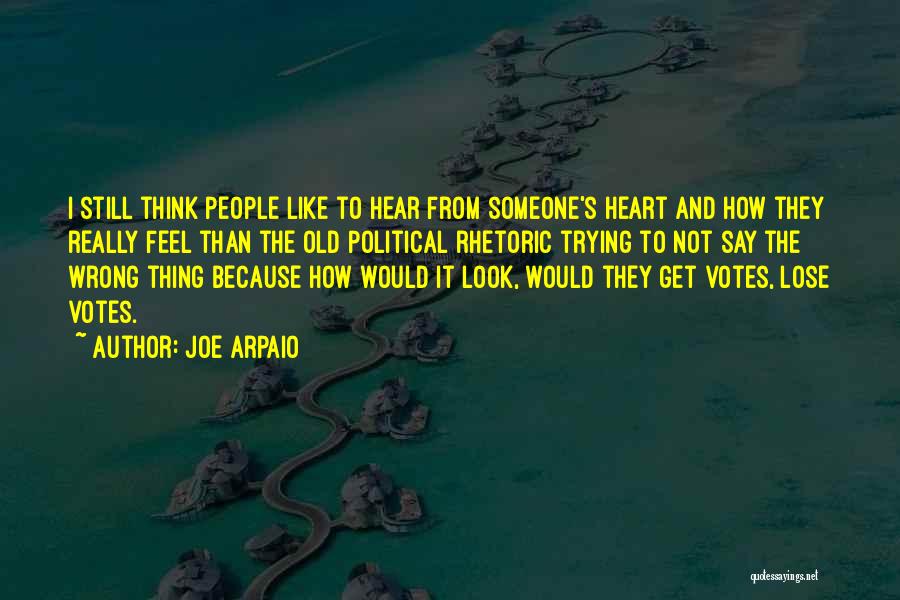 Joe Arpaio Quotes: I Still Think People Like To Hear From Someone's Heart And How They Really Feel Than The Old Political Rhetoric