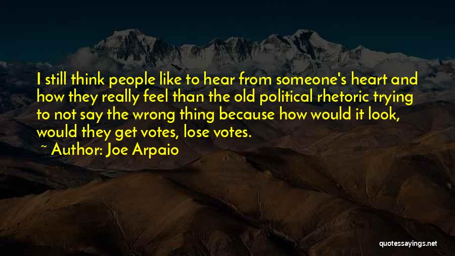 Joe Arpaio Quotes: I Still Think People Like To Hear From Someone's Heart And How They Really Feel Than The Old Political Rhetoric