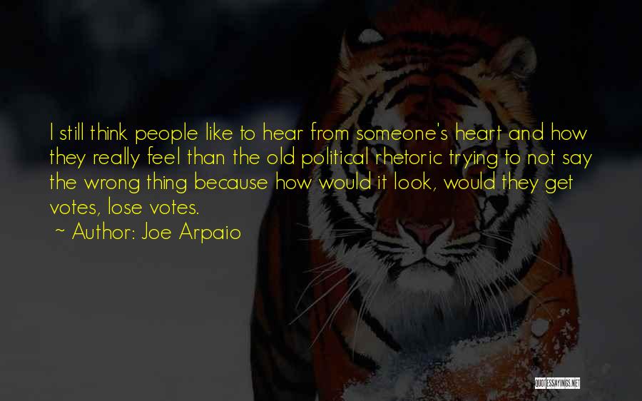 Joe Arpaio Quotes: I Still Think People Like To Hear From Someone's Heart And How They Really Feel Than The Old Political Rhetoric