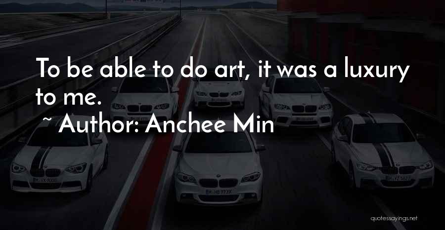 Anchee Min Quotes: To Be Able To Do Art, It Was A Luxury To Me.