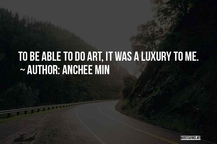 Anchee Min Quotes: To Be Able To Do Art, It Was A Luxury To Me.