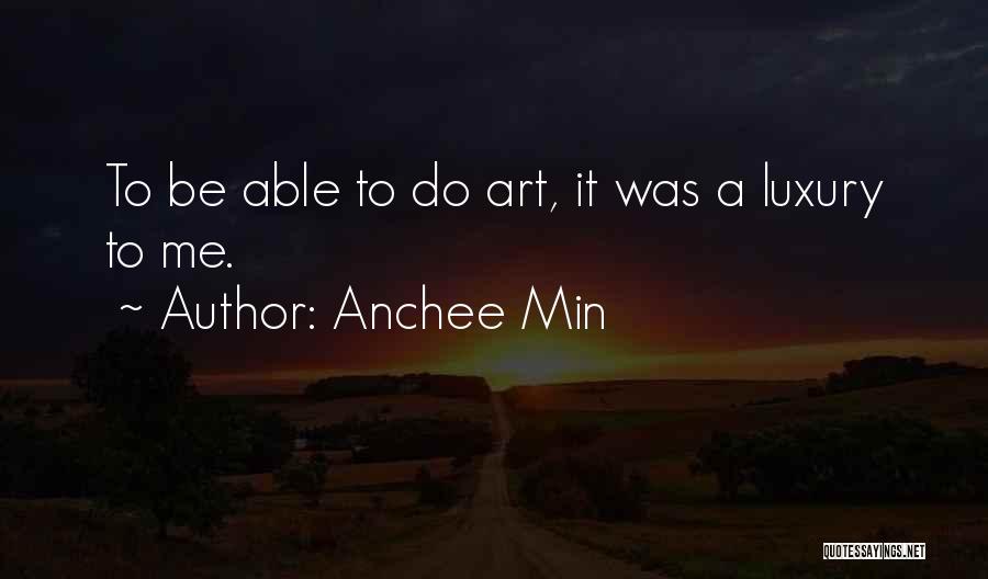Anchee Min Quotes: To Be Able To Do Art, It Was A Luxury To Me.
