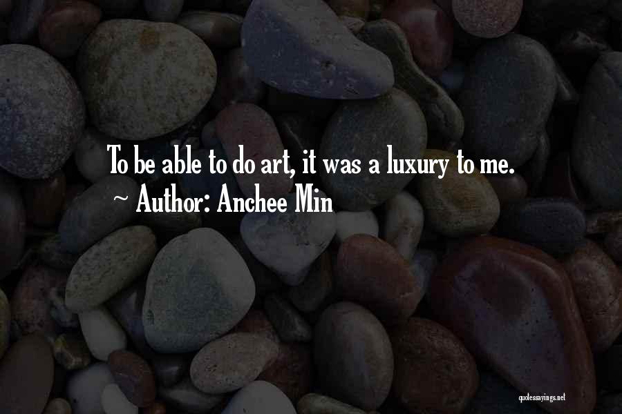 Anchee Min Quotes: To Be Able To Do Art, It Was A Luxury To Me.